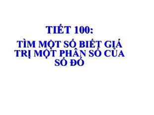 Bài giảng Tiết 100: Tìm một số biết giá trị một phân số của số đó