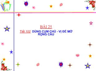 Bài giảng Bài 25 tiết 102 Dùng cụm chủ - Vị để mở rộng câu