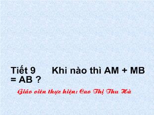 Bài giảng Tiết 9 Khi nào thì AM + MB = AB ?