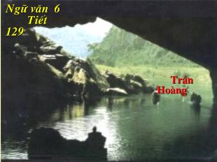 Bài giảng ngữ văn 6 tiết 129: Động Phong Nha_ Trần Hoàng