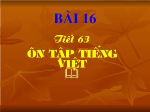 Bài giảng bài 16 tiết 63: Ôn tập Tiếng Việt