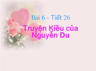 Bài giảng Bài 6 - Tiết 26: Truyện Kiều của Nguyễn Du