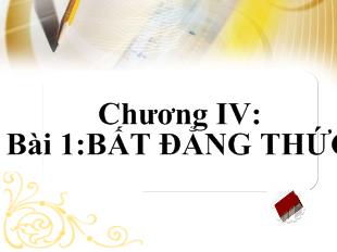 Bài giảng Chương IV: bài 1:bất đẳng thức