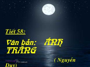 Bài giảng Ngữ vĂn 9 Tiết 58: Văn bản: ánh trăng ( Nguyễn Duy)