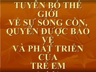 Bài giảng Tiết 11 tuyên bố thế giới về sự sống còn, quyền được bảo vệ và phát triển của  trẻ em (trích)
