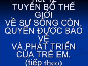 Bài giảng Tiết 12 tuyên bố thế giới về sự sống còn, quyền được bảo vệ và phát triển của trẻ em.(tiếp theo)