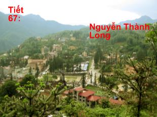 Bài giảng Tiết 67: Lặng lẽ Sa Pa- Nguyễn Thành Long