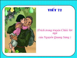Bài giảng Tiết 72 Văn bản Chiếc lược ngà (Trích trong truyện Chiếc lược ngà của Nguyễn Quang Sáng )