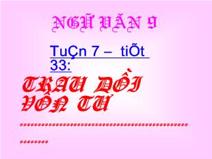 Bài giảng Ngữ văn 9 Tuần 7 – tiết 33: trau dồi vốn từ