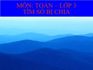 Bài giảng Môn: toán – lớp 3 tìm số bị chia