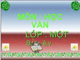 Bài giảng Môn : học vần lớp một bài : ê,v