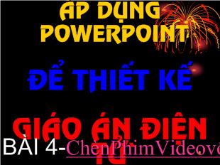 Áp dụng powerpoint để thiết kế giáo án điện tử` bài 4-Chèn phim video vào slide