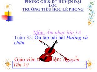 Bài giảng Âm nhạc lớp 1A Tuần 32: Ôn tập bài hát Đường và chân_ Nguyễn Tấn Vỹ