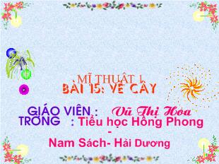 Bài giảng Mĩ thuật 1 Bài 15: vẽ cây_ Vũ Thị Hoa