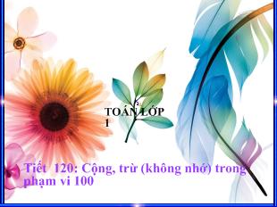 Bài giảng Toán lớp 1 tiết 120: cộng, trừ (không nhớ) trong phạm vi 100