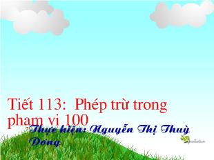 Bài giảng Toán Tiết 113: Phép trừ trong phạm vi 100_ Nguyễn Thị Thuỳ Dương