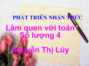 Bài giảng Mầm non Lớp 5 tuổi - Làm quen với Toán: Số lượng 4 - Nguyễn Thị Lúy