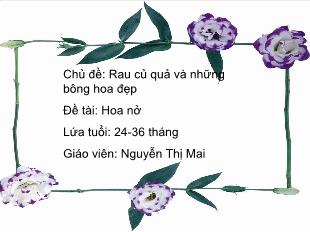 Bài giảng Mầm non Lớp Nhà trẻ - Chủ đề: Rau củ quả và những bông hoa đẹp - Đề tài: Hoa nở - Nguyễn Thị Mai
