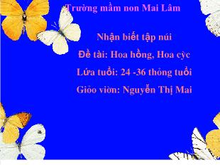 Bài giảng Mầm non Lớp Nhà trẻ - Nhận biết tập nói - Đề tài: Hoa hồng, hoa cúc - Nguyễn Thị Mai