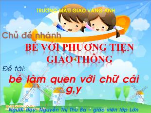 Bài giảng Mầm non Lớp 3 tuổi - Chủ đề nhánh: Bé với phương tiện giao thông - Đề tài: Bé làm quen với chữ cái g, y - Nguyễn Thị Thu Ba