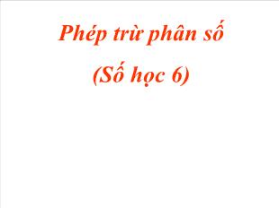 Bài giảng lớp 6 môn toán - Phép trừ phân số (Số học 6)