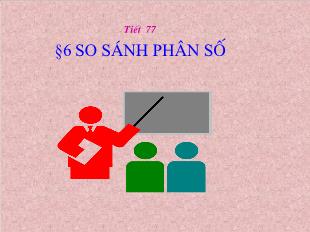 Bài giảng lớp 6 môn toán - Tiết 77 - Bài 6: So sánh phân số