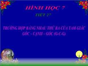 Bài giảng môn Toán lớp 7 - Tiết 27: Trường hợp bằng nhau thứ ba của tam giác góc – cạnh – góc (g-C-g)