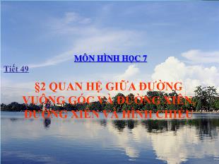 Bài giảng môn Hình học lớp 7 - Tiết 49 - Bài 2: Quan hệ giữa đường vuông góc và đường xiên, đường xiên và hình chiếu