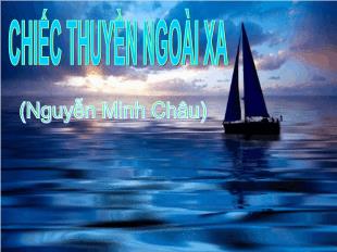 Bài giảng môn Ngữ văn 12: Chiếc thuyền ngoài xa - Nguyễn Minh Châu (5)