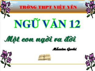 Bài giảng môn Ngữ văn lớp 12 - Một con người ra đời (Mắcxim Gorki)