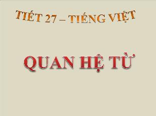 Bài giảng Ngữ văn khối 12 - Tiết 27: Tiếng Việt: Quan hệ từ