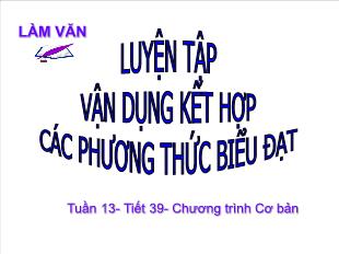 Bài giảng Làm văn 12 tiết 39: Luyện tập vận dụng kết hợp các phương thức biểu đạt trong bài văn nghị luận