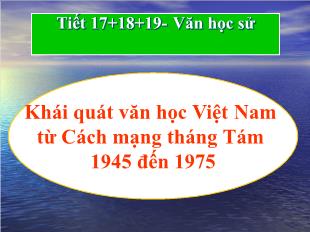 Bài giảng môn học Ngữ văn lớp 11 - Tiết 17, 18, 19: Văn học sử: Khái quát văn học Việt Nam từ Cách mạng tháng Tám 1945 đến 1975