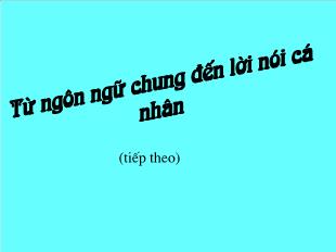 Bài giảng môn học Ngữ văn lớp 11 - Từ ngôn ngữ chung đến lời nói cá nhân (Tiếp theo)