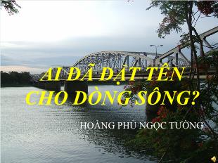 Bài giảng môn học Ngữ văn lớp 12 - Ai đã đặt tên cho dòng sông - Hoàng Phủ Ngọc Tường (Tiết 4)