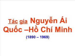 Bài giảng môn học Ngữ văn lớp 12 - Tác gia Nguyễn Ái Quốc –Hồ Chí Minh (1890 – 1969)