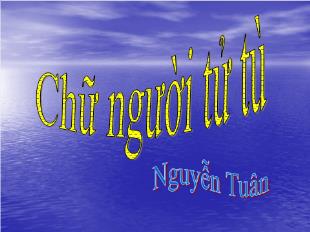 Bài giảng môn Ngữ văn lớp 11 - Chữ người tử tù - Nguyễn Tuân (tiết 1)