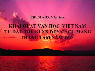 Bài giảng môn Ngữ văn lớp 11 - Tiết 32 – 33: Văn học khái quát văn học Việt Nam từ đầu thế kỉ XX đến cách mạng tháng Tám năm 1945 (Tiếp)