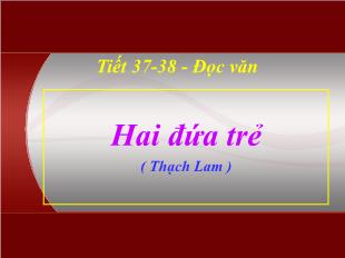 Bài giảng môn Ngữ văn lớp 11 - Tiết 36, 37: Đọc văn: Hai đứa trẻ - Thạch Lam (Tiết 1)