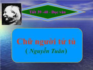 Bài giảng môn Ngữ văn lớp 11 - Tiết 39, 40: Đọc văn: Chữ người tử tù ( Nguyễn Tuân)