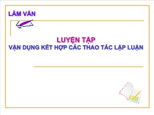 Bài giảng môn Ngữ văn lớp 12 - Làm văn: Luyện tập vận dụng kết hợp các thao tác lập luận