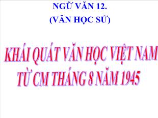 Bài giảng môn Ngữ văn lớp 12 - Văn học sử: Khái quát văn học Việt Nam từ cách mạng tháng 8 năm 1945 đến hết thế kỉ XX