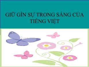 Bài giảng Ngữ văn 12: Giữ gìn sự trong sáng của tiếng việt