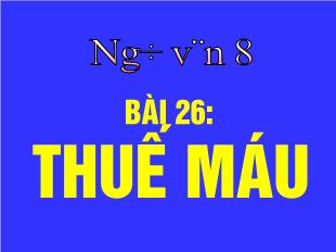 Bài giảng Ngữ văn 8 Bài 26: Thuế máu (Trích Bản án chế độ thực dân Pháp) - Nguyễn Ái Quốc