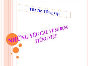 Bài giảng môn Ngữ văn 10 - Tiết 76: tiếng Việt: Những yêu cầu về sử dụng Tiếng Việt