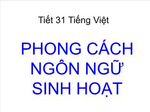 Bài giảng Ngữ văn 10 Tiết 31 Tiếng Việt: Phong cách ngôn ngữ sinh hoạt