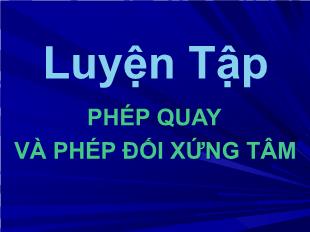 Bài giảng Hình học 11: Luyện tập Phép quay và phép đối xứng tâm