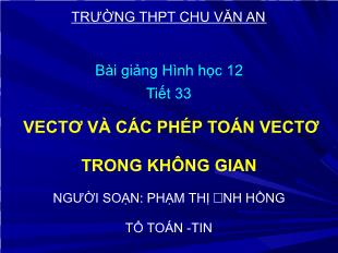 Bài giảng Hình học 12 tiết 33: Vectơ và các phép toán vectơ trong không gian