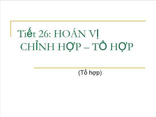 Bài giảng môn Đại số lớp 11 - Tiết 26: Hoán vị  chỉnh hợp – tổ hợp