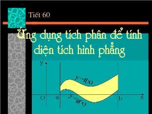 Bài giảng môn Đại số lớp 12 - Tiết 60: Ứng dụng tích phân để tính diện tích hình phẳng